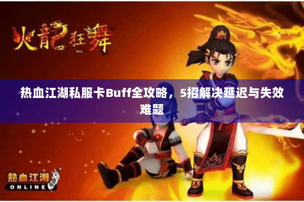 热血江湖私服卡Buff全攻略，5招解决延迟与失效难题
