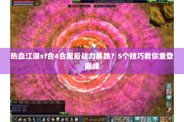 热血江湖sf合4合服后战力暴跌？5个技巧教你重登巅峰