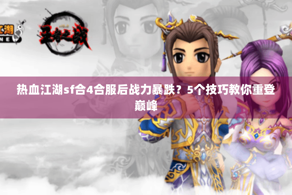 热血江湖sf合4合服后战力暴跌？5个技巧教你重登巅峰