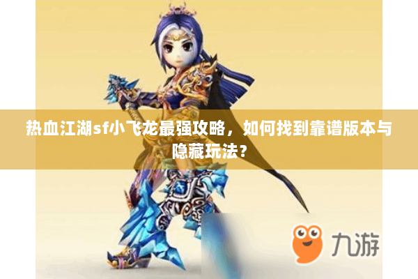 热血江湖sf小飞龙最强攻略，如何找到靠谱版本与隐藏玩法？