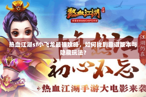 热血江湖sf小飞龙最强攻略，如何找到靠谱版本与隐藏玩法？