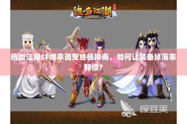 热血江湖SF爆率调整终极指南，如何让装备掉落率翻倍？