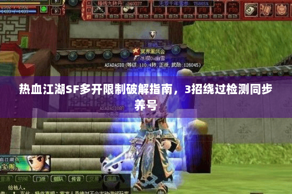 热血江湖SF多开限制破解指南，3招绕过检测同步养号