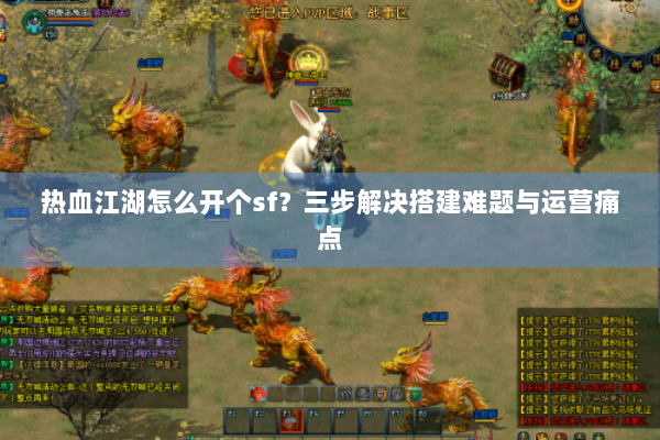 热血江湖怎么开个sf？三步解决搭建难题与运营痛点