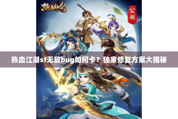 热血江湖sf无敌bug如何卡？独家修复方案大揭秘