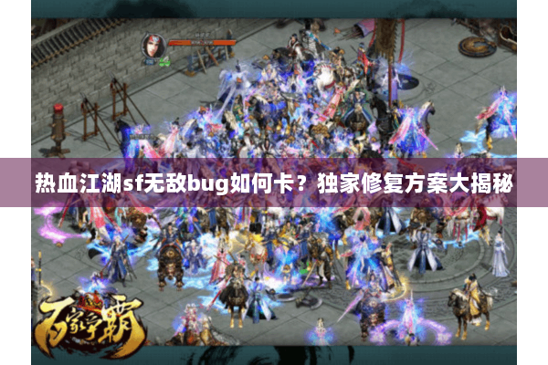 热血江湖sf无敌bug如何卡？独家修复方案大揭秘