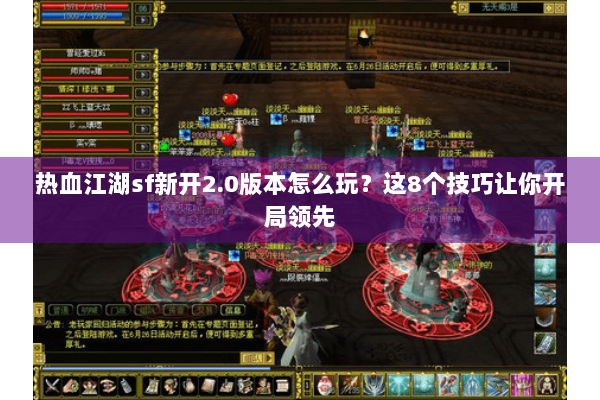 热血江湖sf新开2.0版本怎么玩？这8个技巧让你开局领先
