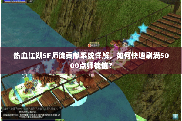 热血江湖SF师徒贡献系统详解，如何快速刷满5000点师徒值？