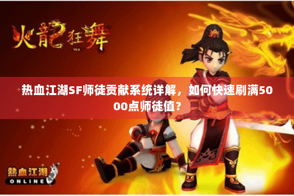 热血江湖SF师徒贡献系统详解，如何快速刷满5000点师徒值？