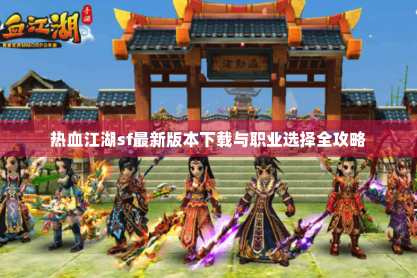 热血江湖sf最新版本下载与职业选择全攻略