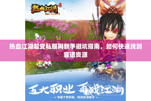 热血江湖超变私服网新手避坑指南，如何快速找到靠谱资源