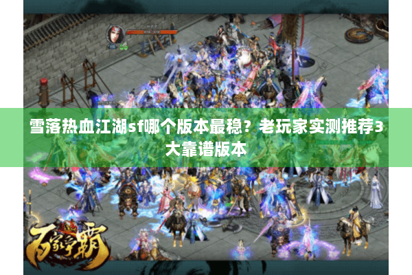 雪落热血江湖sf哪个版本最稳？老玩家实测推荐3大靠谱版本