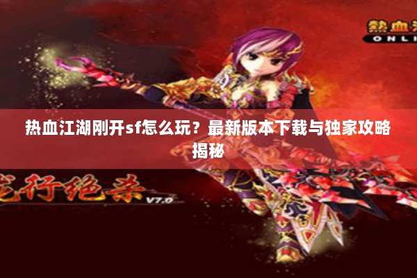 热血江湖刚开sf怎么玩？最新版本下载与独家攻略揭秘