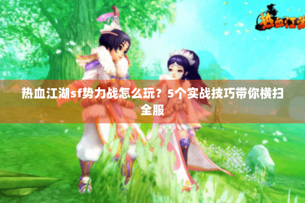 热血江湖sf势力战怎么玩？5个实战技巧带你横扫全服