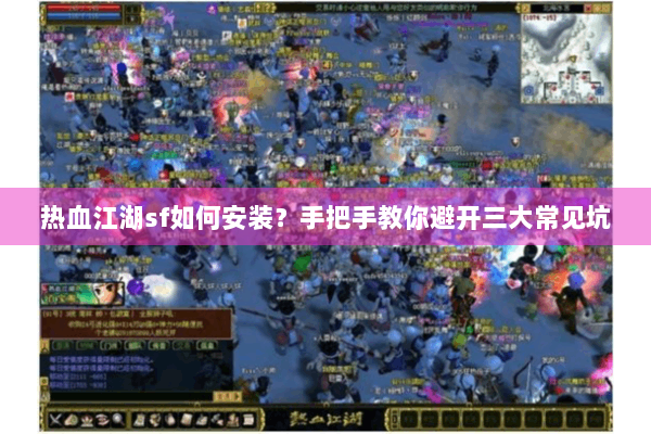 热血江湖sf如何安装？手把手教你避开三大常见坑