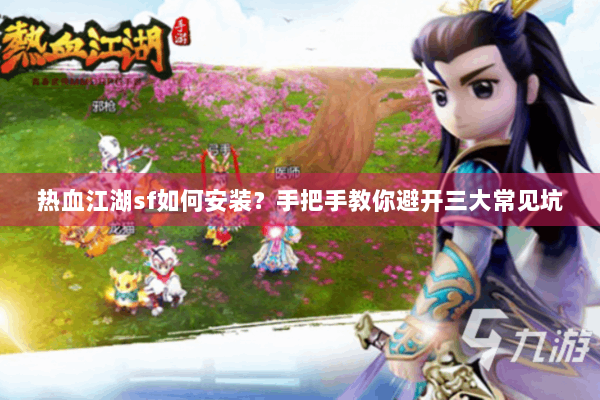 热血江湖sf如何安装？手把手教你避开三大常见坑