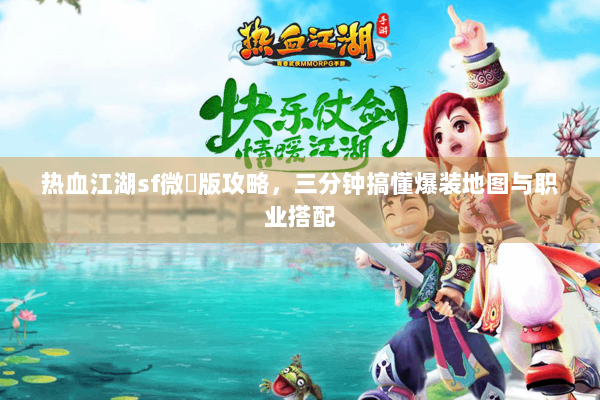 热血江湖sf微變版攻略，三分钟搞懂爆装地图与职业搭配