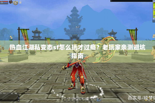 热血江湖私变态sf怎么玩才过瘾？老玩家亲测避坑指南