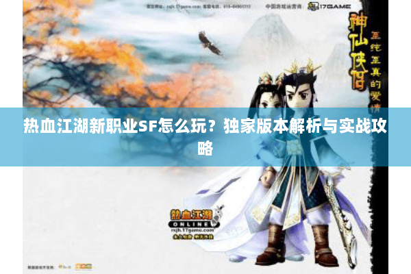 热血江湖新职业SF怎么玩？独家版本解析与实战攻略