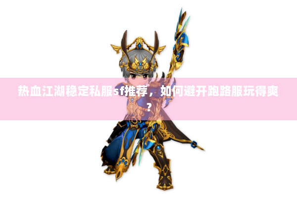 热血江湖稳定私服sf推荐，如何避开跑路服玩得爽？