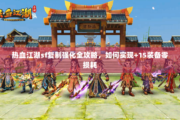 热血江湖sf复制强化全攻略，如何实现+15装备零损耗