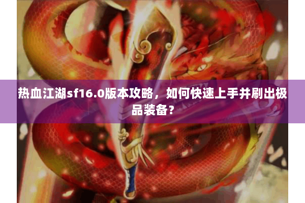 热血江湖sf16.0版本攻略，如何快速上手并刷出极品装备？