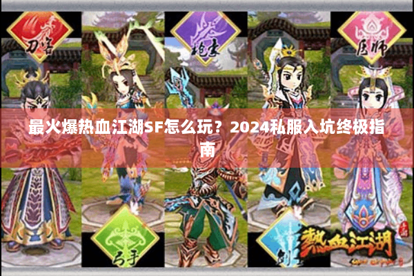 最火爆热血江湖SF怎么玩？2024私服入坑终极指南