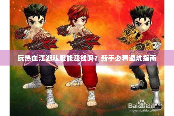 玩热血江湖私服能赚钱吗？新手必看避坑指南