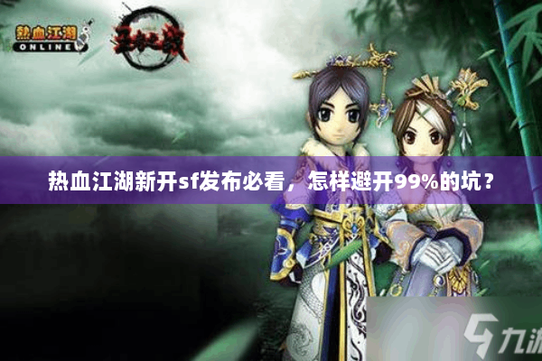 热血江湖新开sf发布必看，怎样避开99%的坑？