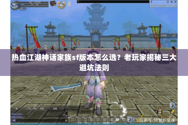 热血江湖神话家族sf版本怎么选？老玩家揭秘三大避坑法则