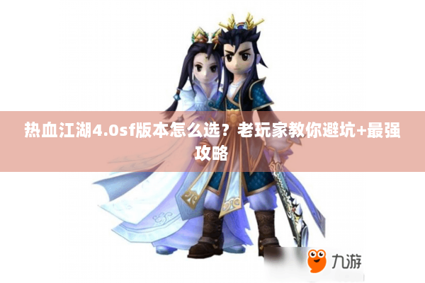 热血江湖4.0sf版本怎么选？老玩家教你避坑+最强攻略