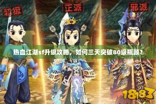 热血江湖sf升级攻略，如何三天突破80级瓶颈？