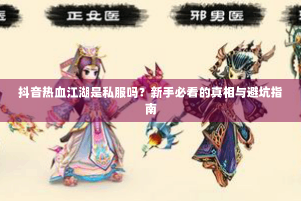 抖音热血江湖是私服吗？新手必看的真相与避坑指南