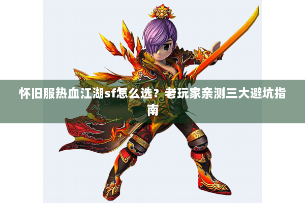 怀旧服热血江湖sf怎么选？老玩家亲测三大避坑指南