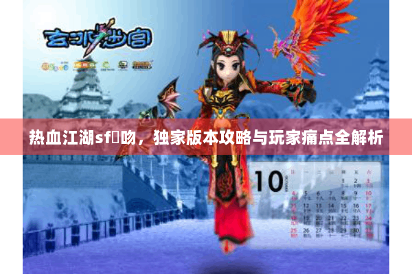 热血江湖sf熱吻，独家版本攻略与玩家痛点全解析