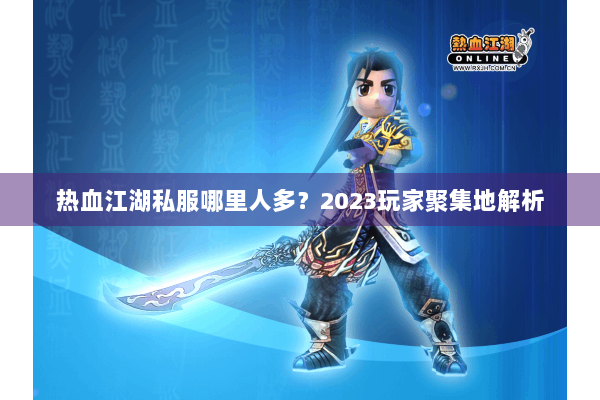 热血江湖私服哪里人多？2023玩家聚集地解析