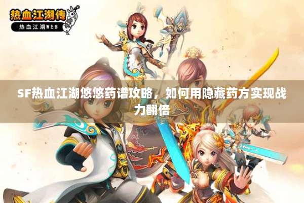 SF热血江湖悠悠药谱攻略，如何用隐藏药方实现战力翻倍