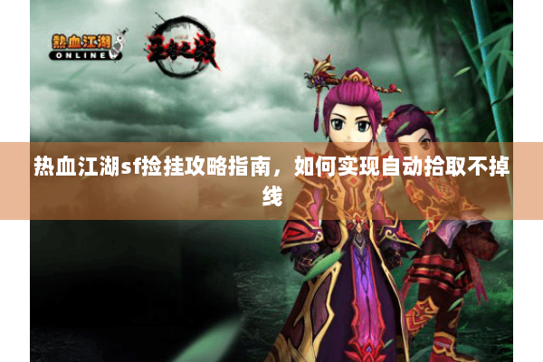 热血江湖sf捡挂攻略指南，如何实现自动拾取不掉线