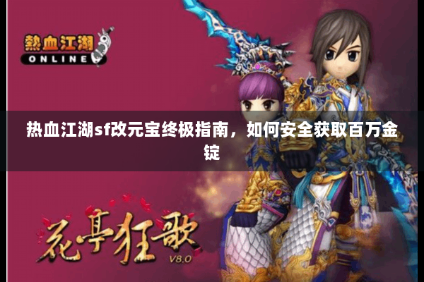 热血江湖sf改元宝终极指南，如何安全获取百万金锭