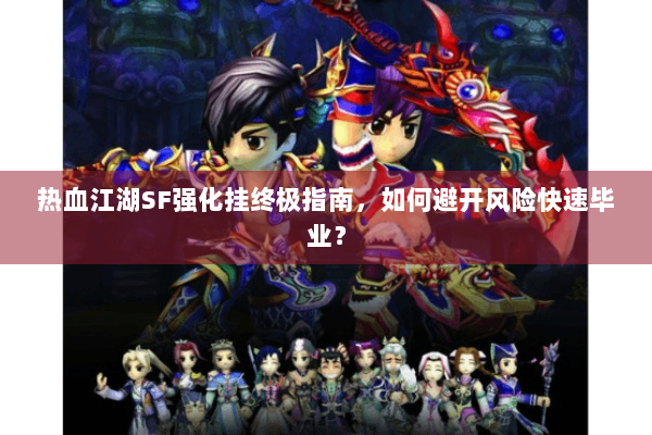 热血江湖SF强化挂终极指南，如何避开风险快速毕业？