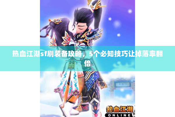 热血江湖sf刷装备攻略，5个必知技巧让掉落率翻倍