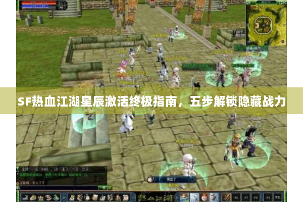 SF热血江湖星辰激活终极指南，五步解锁隐藏战力