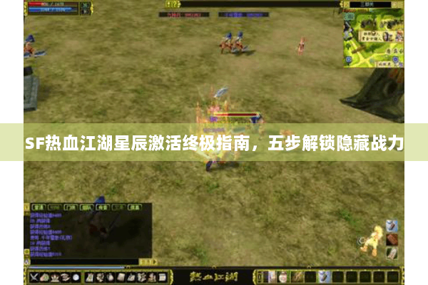 SF热血江湖星辰激活终极指南，五步解锁隐藏战力
