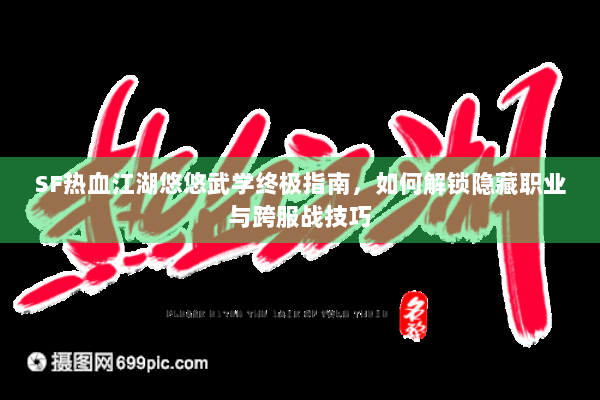 SF热血江湖悠悠武学终极指南，如何解锁隐藏职业与跨服战技巧