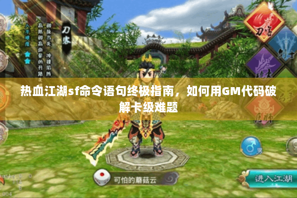热血江湖sf命令语句终极指南，如何用GM代码破解卡级难题