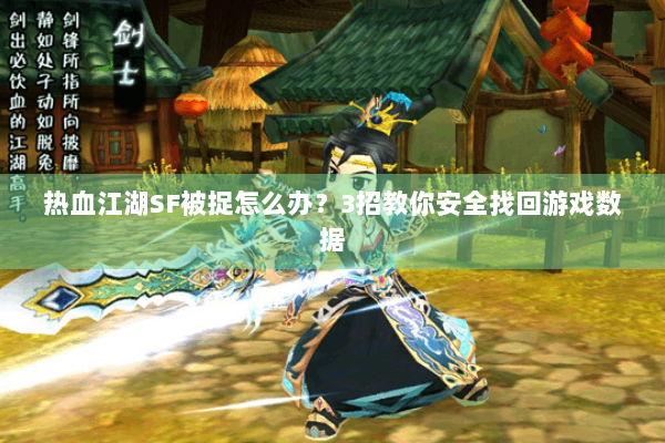 热血江湖SF被捉怎么办？3招教你安全找回游戏数据