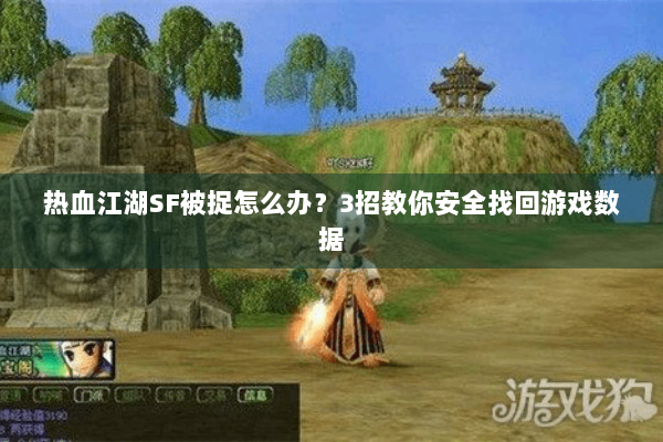 热血江湖SF被捉怎么办？3招教你安全找回游戏数据