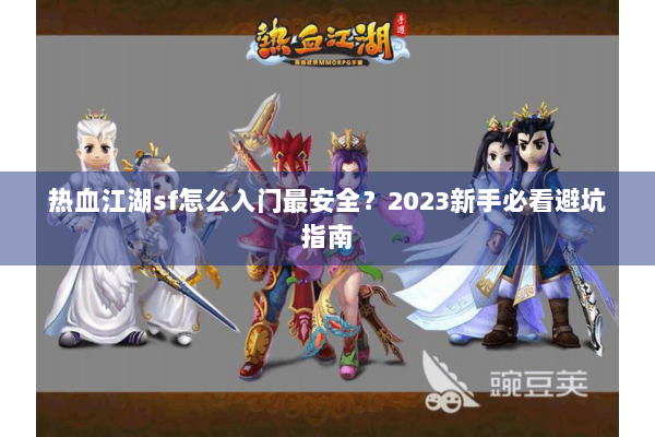 热血江湖sf怎么入门最安全？2023新手必看避坑指南