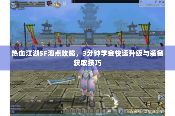 热血江湖SF泡点攻略，3分钟学会快速升级与装备获取技巧