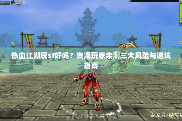 热血江湖玩sf好吗？资深玩家亲测三大风险与避坑指南